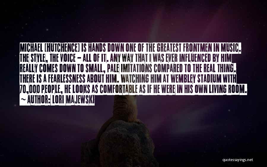 Lori Majewski Quotes: Michael [hutchence] Is Hands Down One Of The Greatest Frontmen In Music. The Style, The Voice - All Of It.