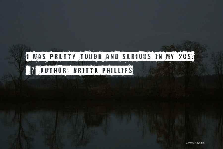 Britta Phillips Quotes: I Was Pretty Tough And Serious In My 20s.