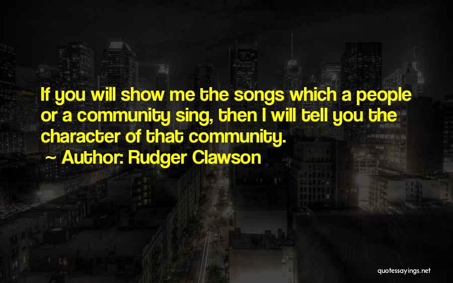 Rudger Clawson Quotes: If You Will Show Me The Songs Which A People Or A Community Sing, Then I Will Tell You The