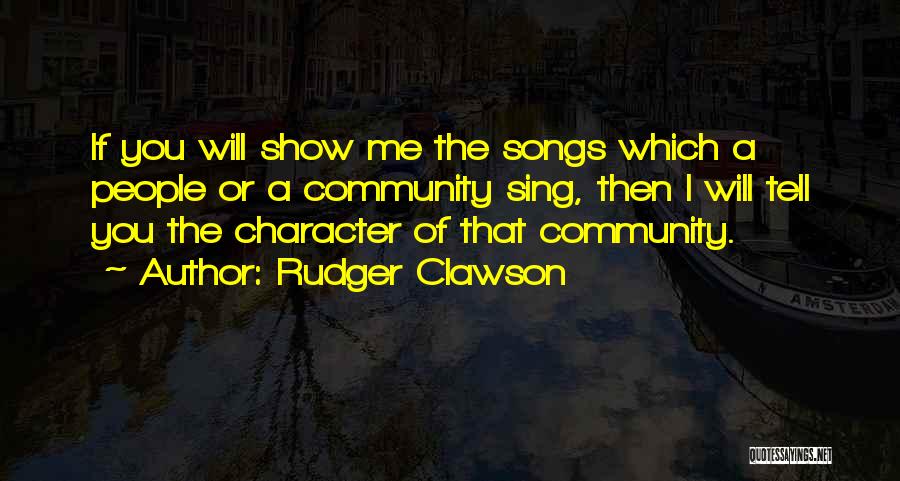 Rudger Clawson Quotes: If You Will Show Me The Songs Which A People Or A Community Sing, Then I Will Tell You The