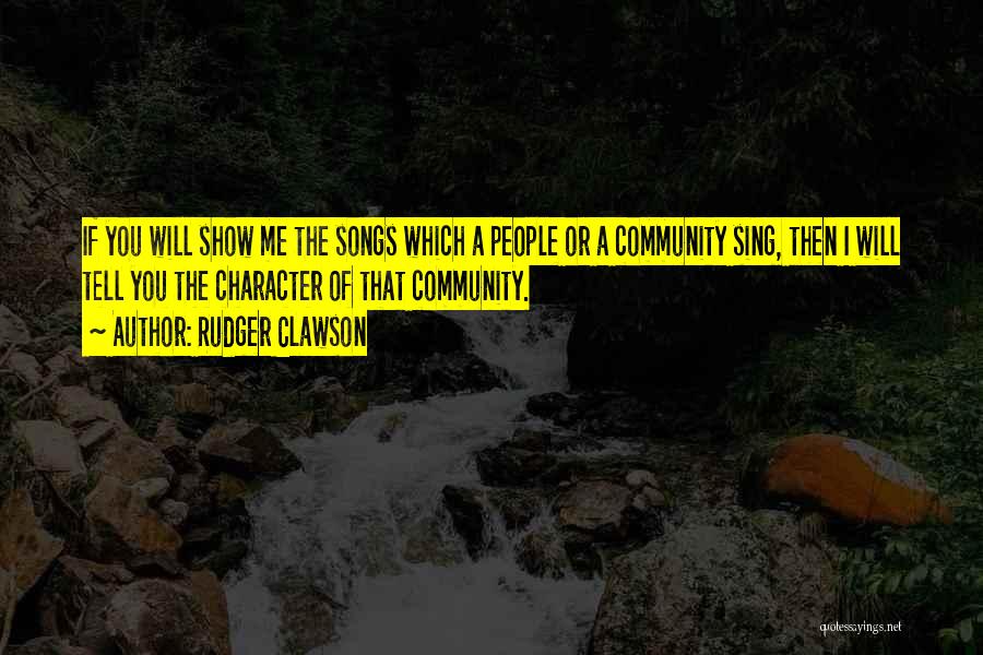 Rudger Clawson Quotes: If You Will Show Me The Songs Which A People Or A Community Sing, Then I Will Tell You The