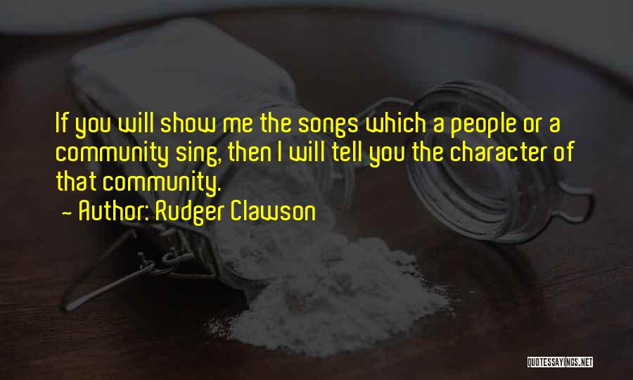 Rudger Clawson Quotes: If You Will Show Me The Songs Which A People Or A Community Sing, Then I Will Tell You The