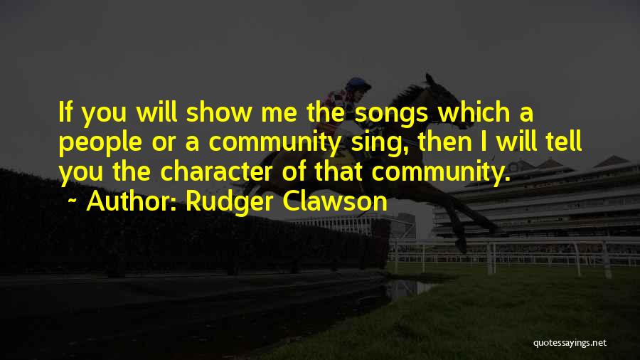 Rudger Clawson Quotes: If You Will Show Me The Songs Which A People Or A Community Sing, Then I Will Tell You The