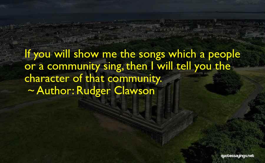 Rudger Clawson Quotes: If You Will Show Me The Songs Which A People Or A Community Sing, Then I Will Tell You The