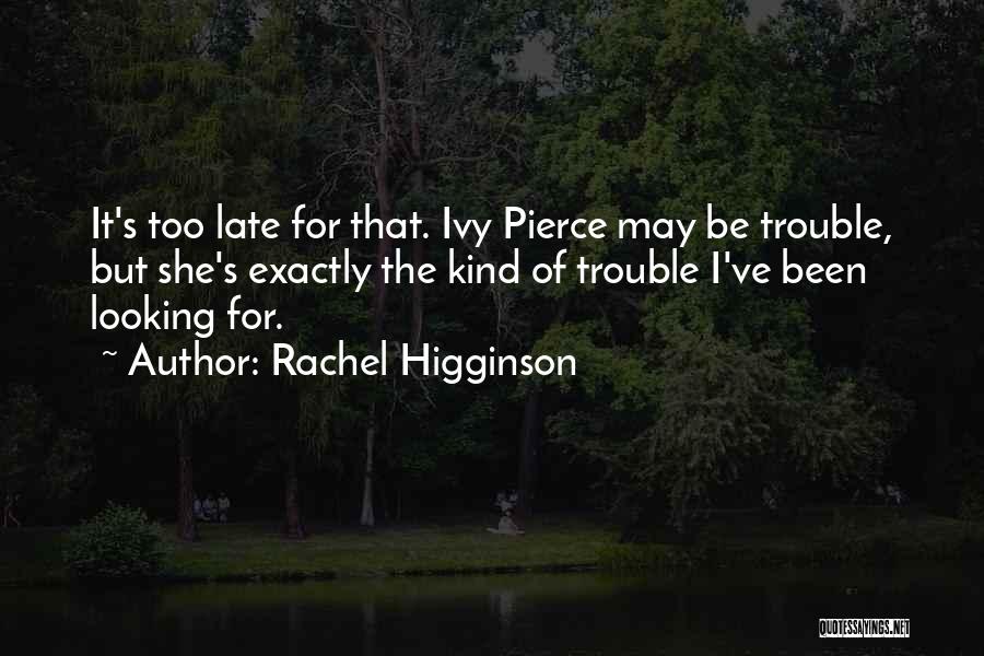 Rachel Higginson Quotes: It's Too Late For That. Ivy Pierce May Be Trouble, But She's Exactly The Kind Of Trouble I've Been Looking