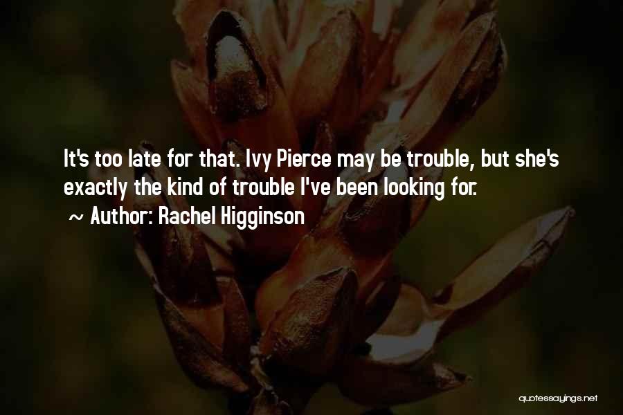 Rachel Higginson Quotes: It's Too Late For That. Ivy Pierce May Be Trouble, But She's Exactly The Kind Of Trouble I've Been Looking