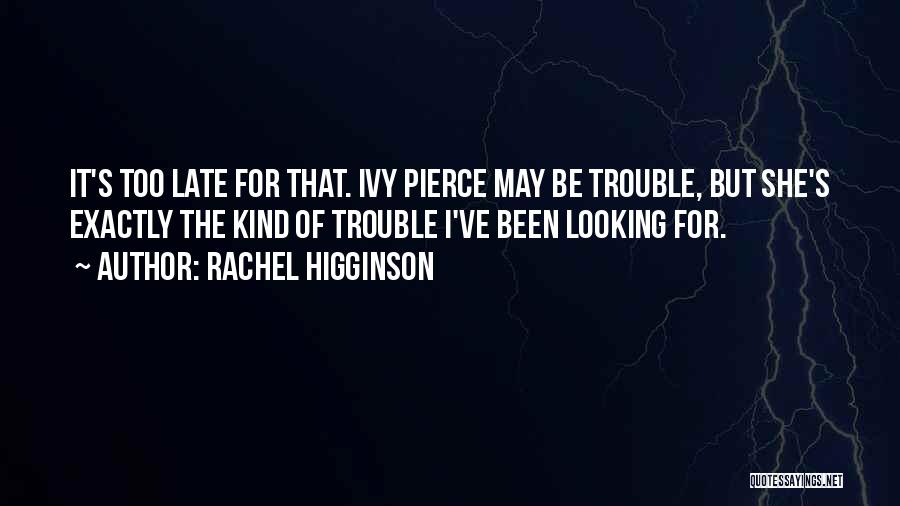 Rachel Higginson Quotes: It's Too Late For That. Ivy Pierce May Be Trouble, But She's Exactly The Kind Of Trouble I've Been Looking