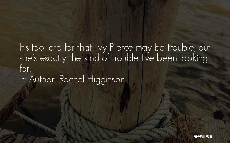 Rachel Higginson Quotes: It's Too Late For That. Ivy Pierce May Be Trouble, But She's Exactly The Kind Of Trouble I've Been Looking