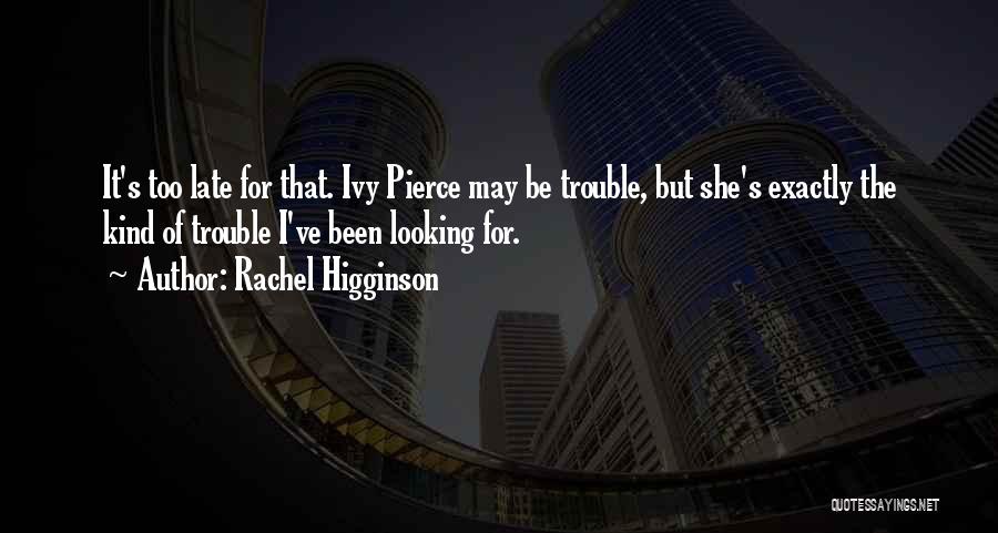 Rachel Higginson Quotes: It's Too Late For That. Ivy Pierce May Be Trouble, But She's Exactly The Kind Of Trouble I've Been Looking