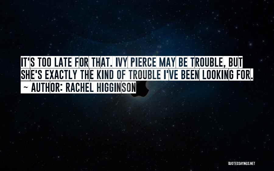 Rachel Higginson Quotes: It's Too Late For That. Ivy Pierce May Be Trouble, But She's Exactly The Kind Of Trouble I've Been Looking