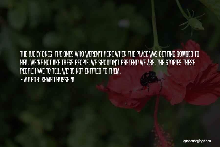 Khaled Hosseini Quotes: The Lucky Ones, The Ones Who Weren't Here When The Place Was Getting Bombed To Hell. We're Not Like These