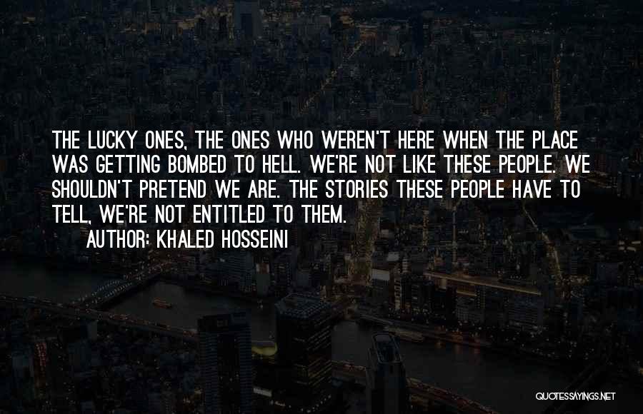 Khaled Hosseini Quotes: The Lucky Ones, The Ones Who Weren't Here When The Place Was Getting Bombed To Hell. We're Not Like These