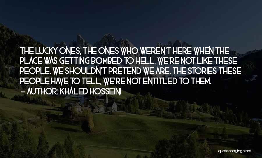 Khaled Hosseini Quotes: The Lucky Ones, The Ones Who Weren't Here When The Place Was Getting Bombed To Hell. We're Not Like These