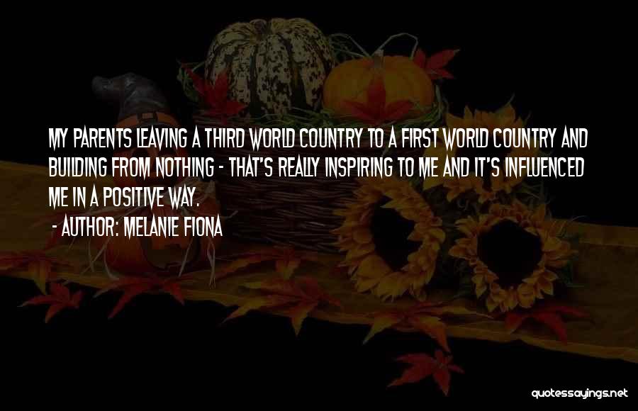 Melanie Fiona Quotes: My Parents Leaving A Third World Country To A First World Country And Building From Nothing - That's Really Inspiring