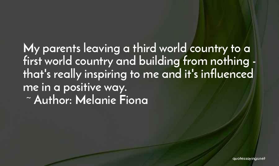 Melanie Fiona Quotes: My Parents Leaving A Third World Country To A First World Country And Building From Nothing - That's Really Inspiring