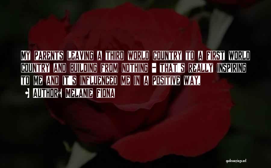 Melanie Fiona Quotes: My Parents Leaving A Third World Country To A First World Country And Building From Nothing - That's Really Inspiring