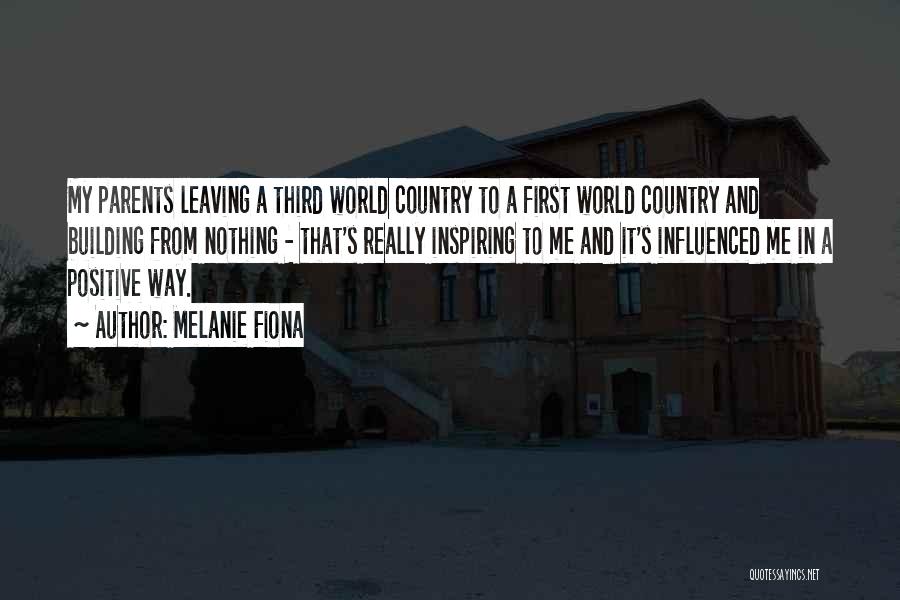 Melanie Fiona Quotes: My Parents Leaving A Third World Country To A First World Country And Building From Nothing - That's Really Inspiring