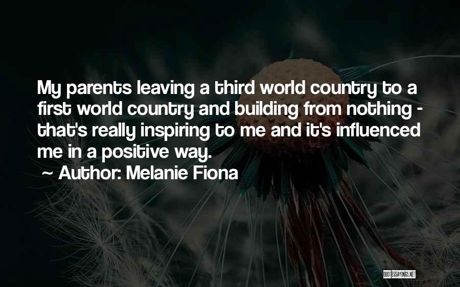 Melanie Fiona Quotes: My Parents Leaving A Third World Country To A First World Country And Building From Nothing - That's Really Inspiring