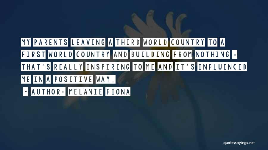 Melanie Fiona Quotes: My Parents Leaving A Third World Country To A First World Country And Building From Nothing - That's Really Inspiring