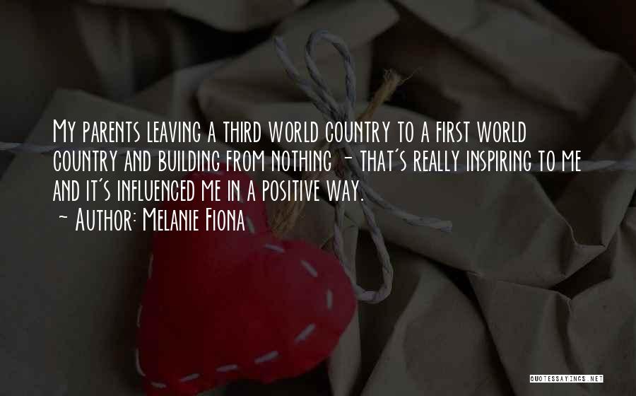 Melanie Fiona Quotes: My Parents Leaving A Third World Country To A First World Country And Building From Nothing - That's Really Inspiring