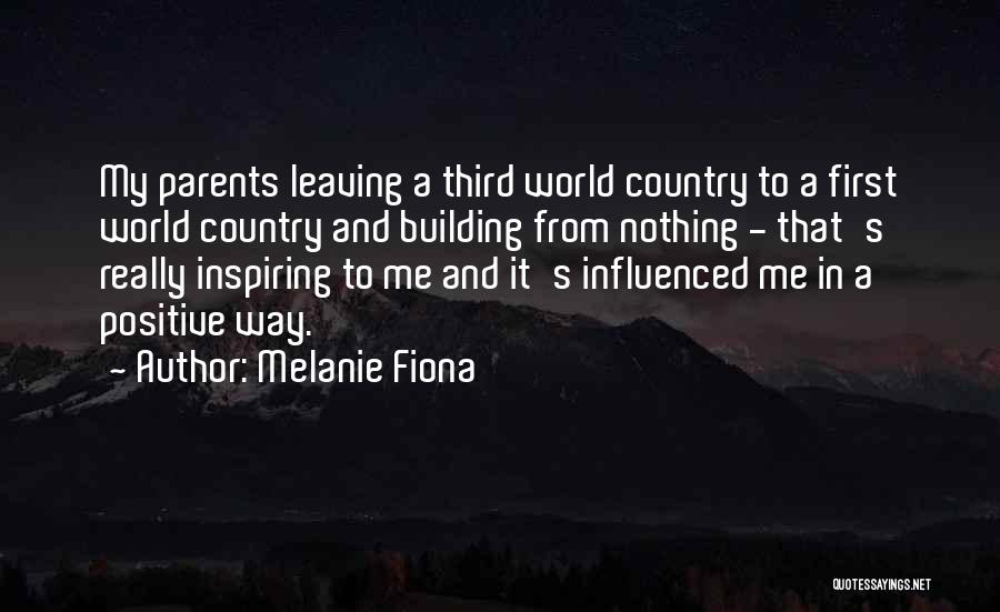 Melanie Fiona Quotes: My Parents Leaving A Third World Country To A First World Country And Building From Nothing - That's Really Inspiring