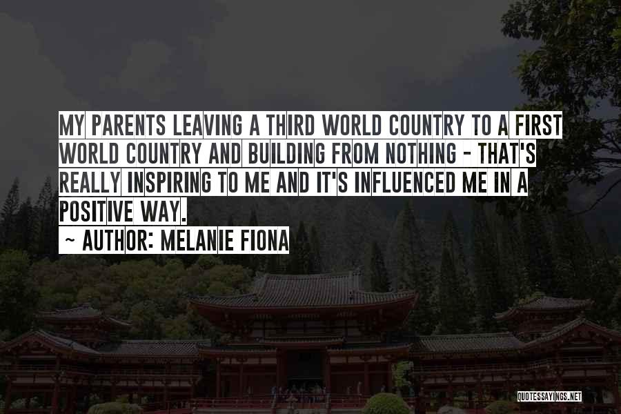 Melanie Fiona Quotes: My Parents Leaving A Third World Country To A First World Country And Building From Nothing - That's Really Inspiring