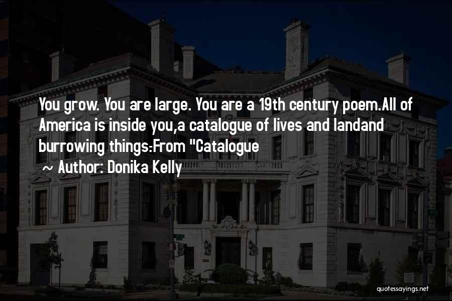 Donika Kelly Quotes: You Grow. You Are Large. You Are A 19th Century Poem.all Of America Is Inside You,a Catalogue Of Lives And