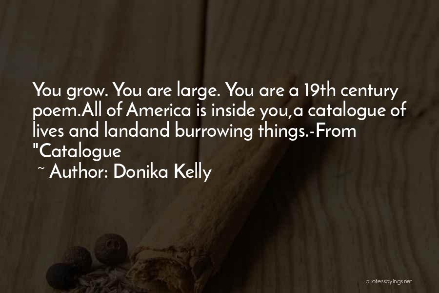 Donika Kelly Quotes: You Grow. You Are Large. You Are A 19th Century Poem.all Of America Is Inside You,a Catalogue Of Lives And