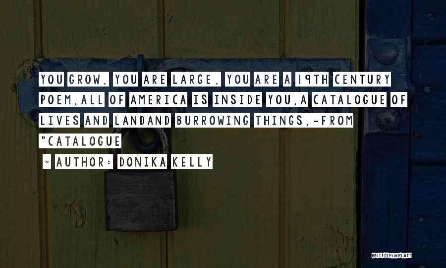 Donika Kelly Quotes: You Grow. You Are Large. You Are A 19th Century Poem.all Of America Is Inside You,a Catalogue Of Lives And