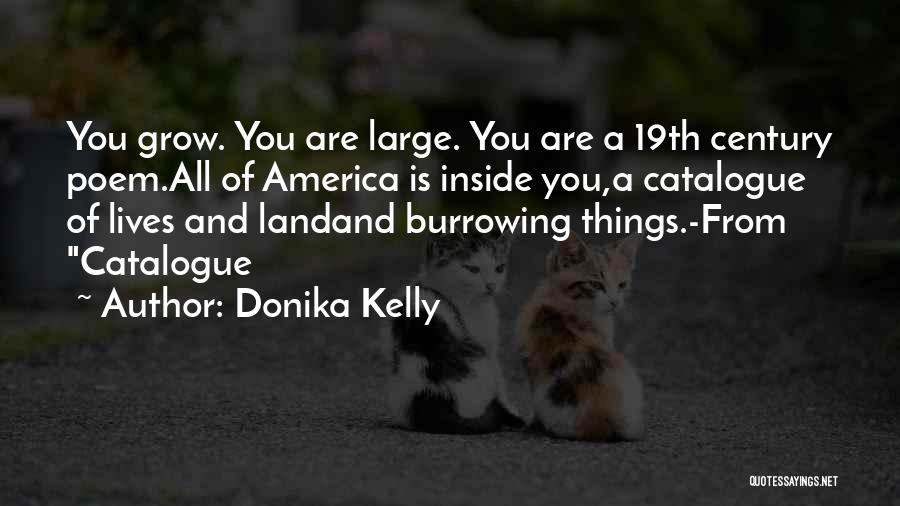 Donika Kelly Quotes: You Grow. You Are Large. You Are A 19th Century Poem.all Of America Is Inside You,a Catalogue Of Lives And