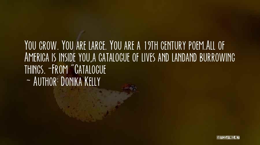 Donika Kelly Quotes: You Grow. You Are Large. You Are A 19th Century Poem.all Of America Is Inside You,a Catalogue Of Lives And