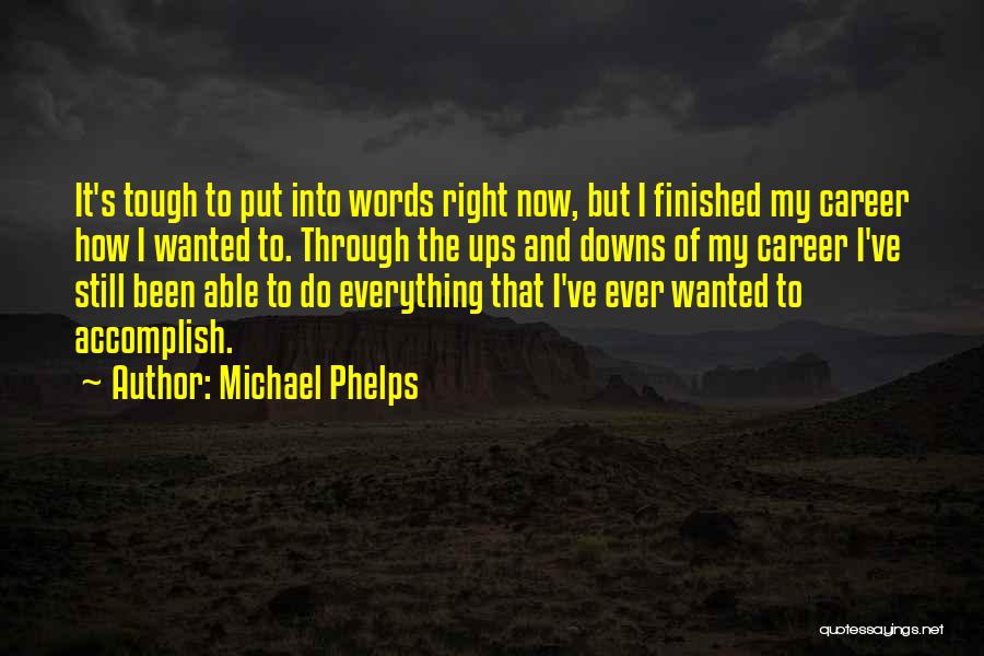 Michael Phelps Quotes: It's Tough To Put Into Words Right Now, But I Finished My Career How I Wanted To. Through The Ups