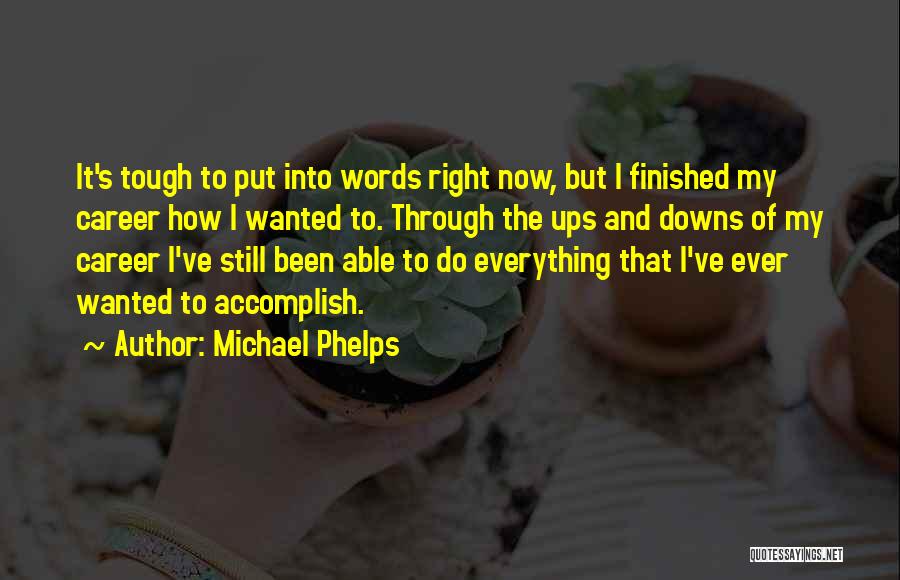 Michael Phelps Quotes: It's Tough To Put Into Words Right Now, But I Finished My Career How I Wanted To. Through The Ups