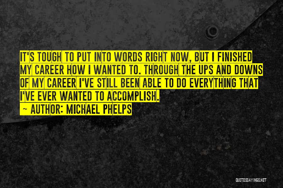 Michael Phelps Quotes: It's Tough To Put Into Words Right Now, But I Finished My Career How I Wanted To. Through The Ups