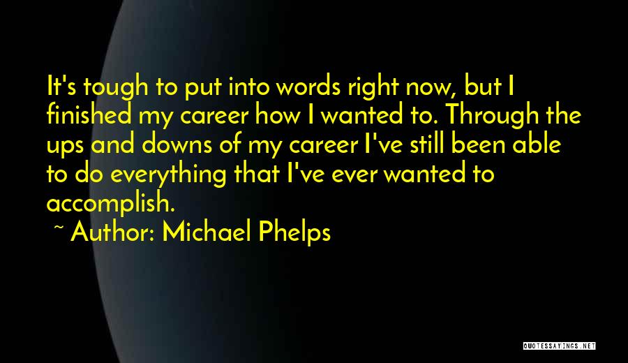 Michael Phelps Quotes: It's Tough To Put Into Words Right Now, But I Finished My Career How I Wanted To. Through The Ups