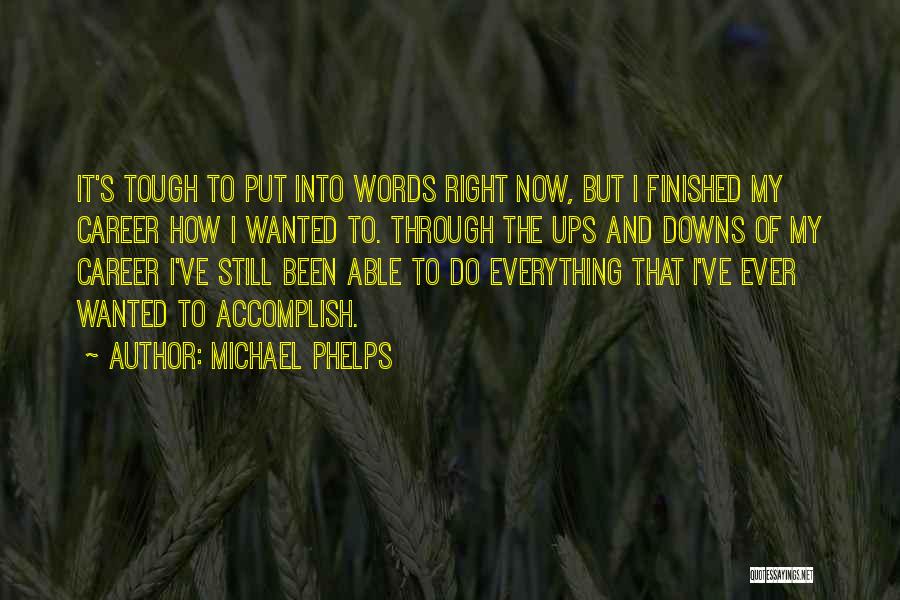 Michael Phelps Quotes: It's Tough To Put Into Words Right Now, But I Finished My Career How I Wanted To. Through The Ups