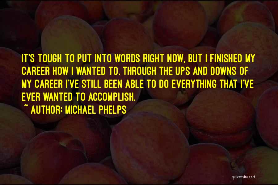 Michael Phelps Quotes: It's Tough To Put Into Words Right Now, But I Finished My Career How I Wanted To. Through The Ups