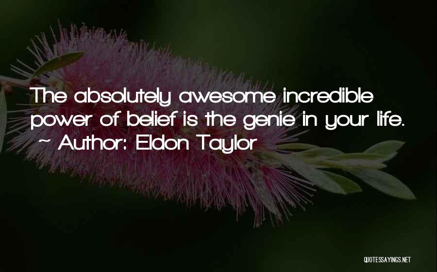 Eldon Taylor Quotes: The Absolutely Awesome Incredible Power Of Belief Is The Genie In Your Life.