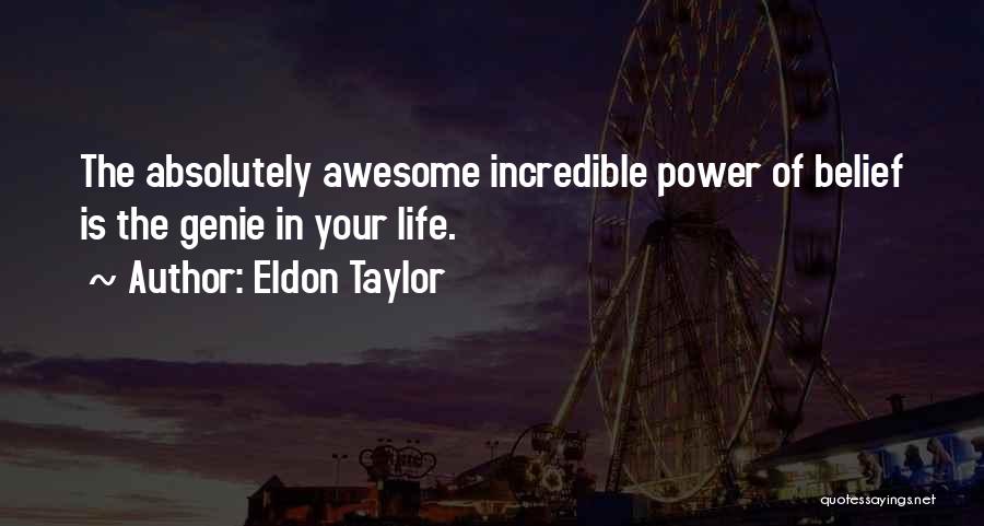 Eldon Taylor Quotes: The Absolutely Awesome Incredible Power Of Belief Is The Genie In Your Life.