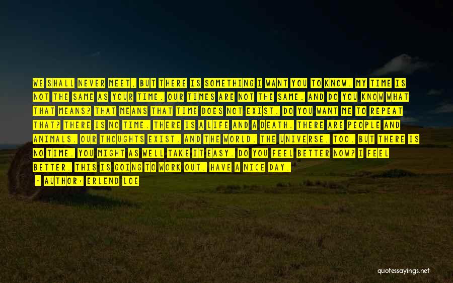 Erlend Loe Quotes: We Shall Never Meet, But There Is Something I Want You To Know. My Time Is Not The Same As
