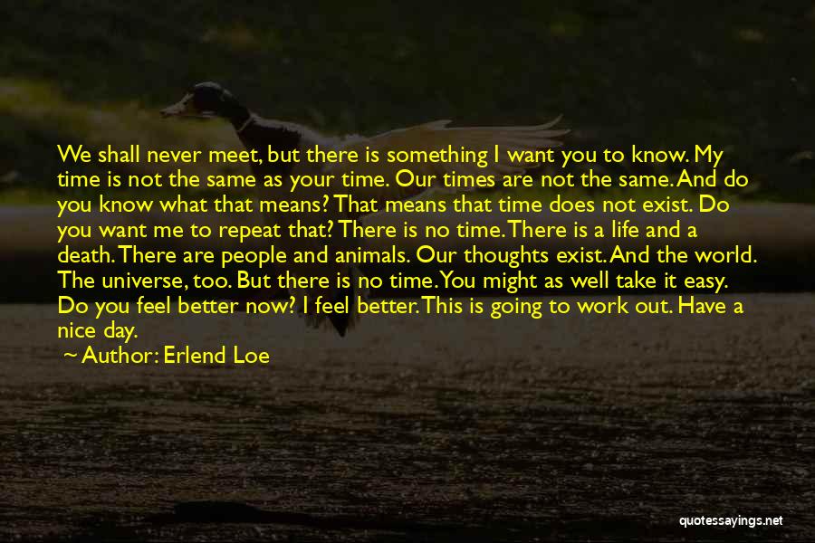 Erlend Loe Quotes: We Shall Never Meet, But There Is Something I Want You To Know. My Time Is Not The Same As