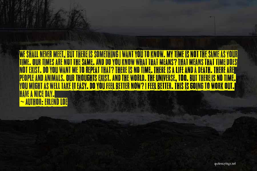 Erlend Loe Quotes: We Shall Never Meet, But There Is Something I Want You To Know. My Time Is Not The Same As