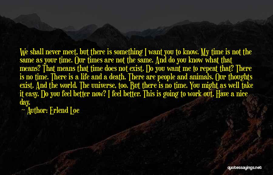 Erlend Loe Quotes: We Shall Never Meet, But There Is Something I Want You To Know. My Time Is Not The Same As