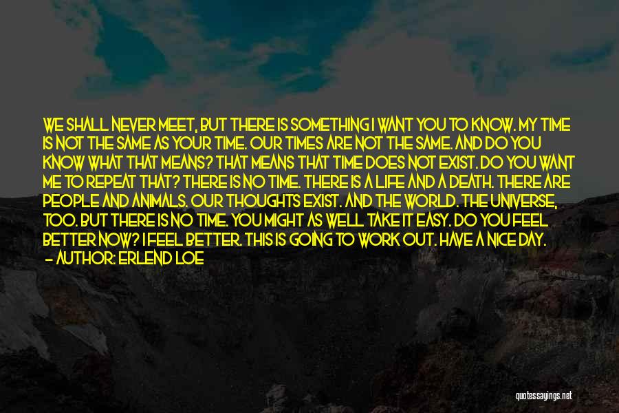 Erlend Loe Quotes: We Shall Never Meet, But There Is Something I Want You To Know. My Time Is Not The Same As