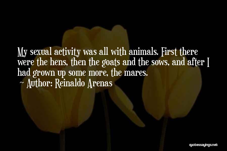 Reinaldo Arenas Quotes: My Sexual Activity Was All With Animals. First There Were The Hens, Then The Goats And The Sows, And After