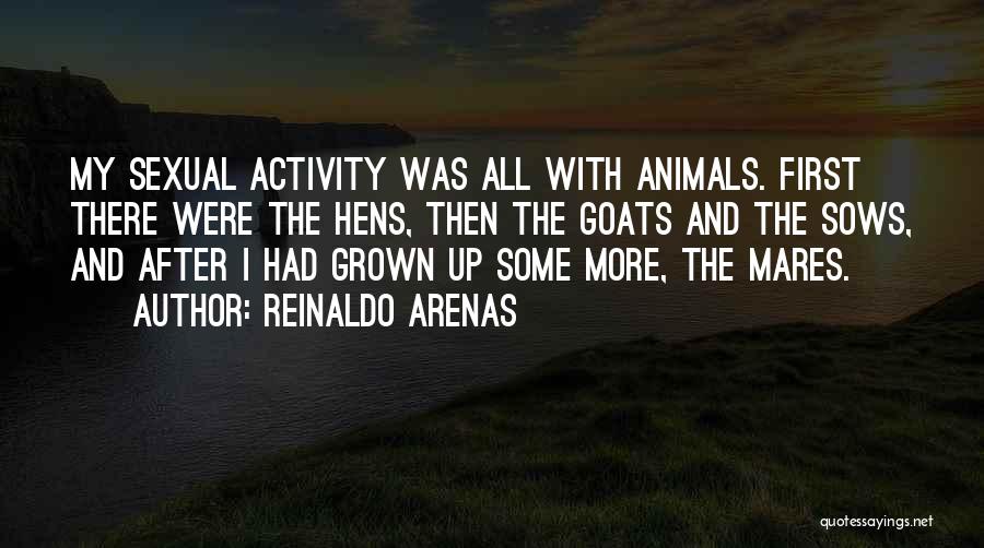 Reinaldo Arenas Quotes: My Sexual Activity Was All With Animals. First There Were The Hens, Then The Goats And The Sows, And After