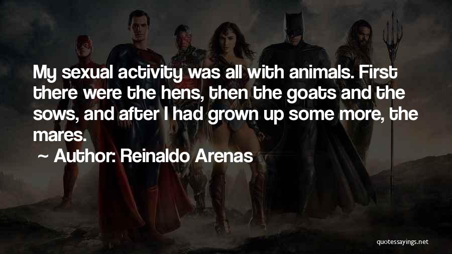 Reinaldo Arenas Quotes: My Sexual Activity Was All With Animals. First There Were The Hens, Then The Goats And The Sows, And After