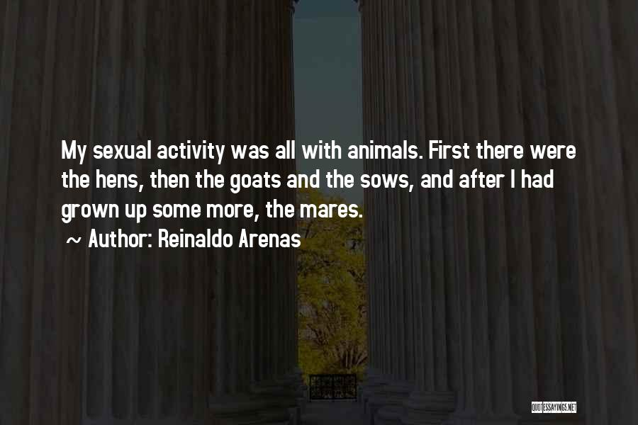 Reinaldo Arenas Quotes: My Sexual Activity Was All With Animals. First There Were The Hens, Then The Goats And The Sows, And After