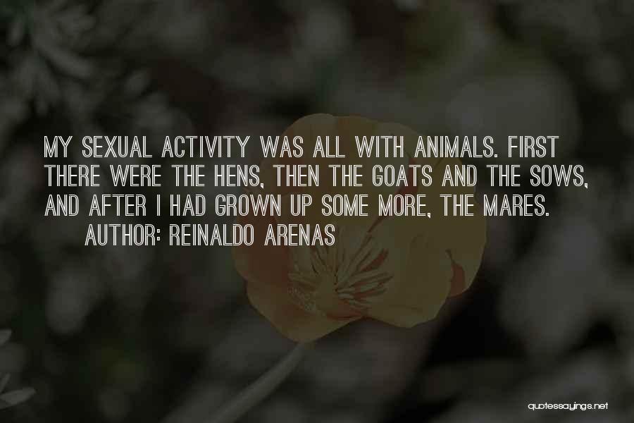 Reinaldo Arenas Quotes: My Sexual Activity Was All With Animals. First There Were The Hens, Then The Goats And The Sows, And After