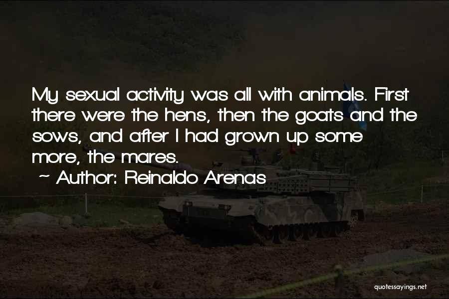 Reinaldo Arenas Quotes: My Sexual Activity Was All With Animals. First There Were The Hens, Then The Goats And The Sows, And After